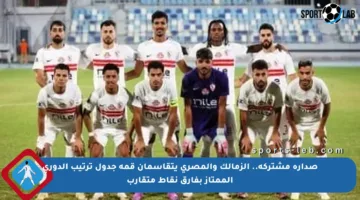 صدارة مشتركة.. الزمالك والمصري يتقاسمان قمة جدول ترتيب الدوري الممتاز بفارق نقاط متقارب